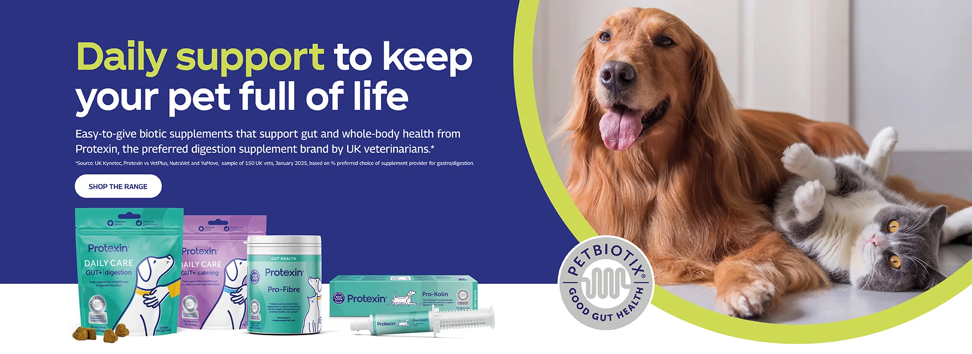 Daily support to keep your pet full of life. Easy-to-give biotic supplements that support gut and whole-body health from the UK's No. 1vet recommended digestive supplement manufacture. Shop Range